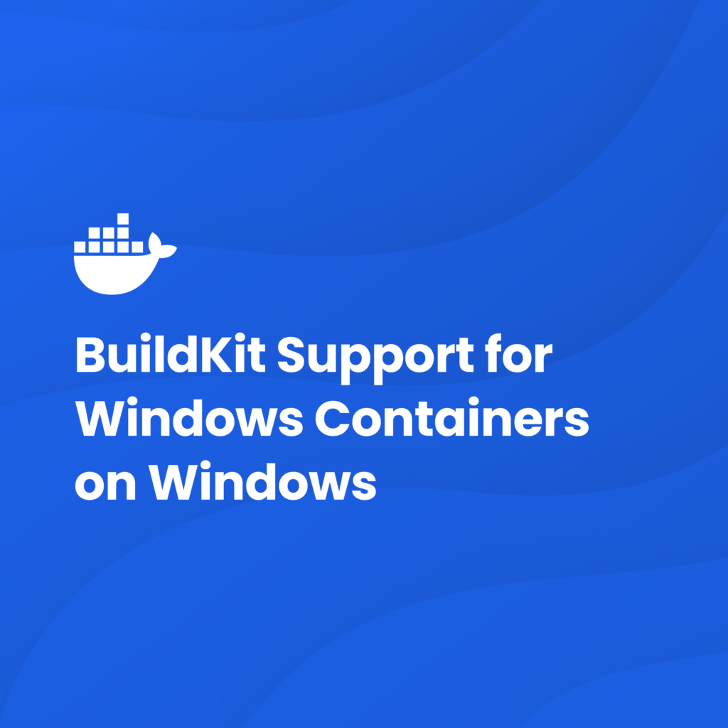 Experimental Windows Containers Support for BuildKit Released in v0.13.0 | Docker