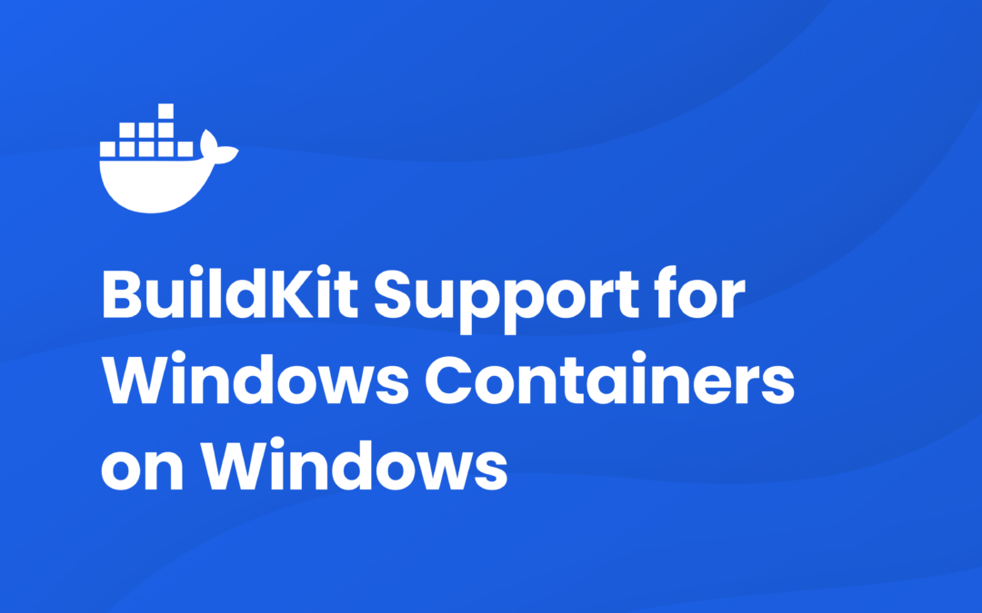 Experimental Windows Containers Support for BuildKit Released in v0.13.0